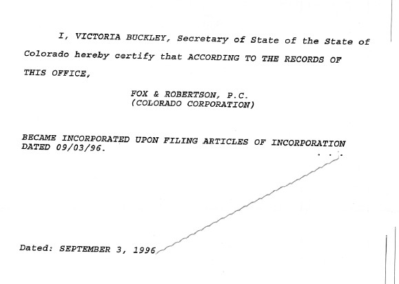 Certificate reading, "I, Victoria Buckley, Secretary of State of the State of Colorado, hereby certify that according to the records of this office, Fox & Robertson, P.C. (Colorado Corporation) became incorporated upon filing articles of incorporation dated 09/03/96. Dated: September 3, 1996.